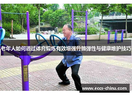 老年人如何通过体育锻炼有效增强骨骼弹性与健康维护技巧