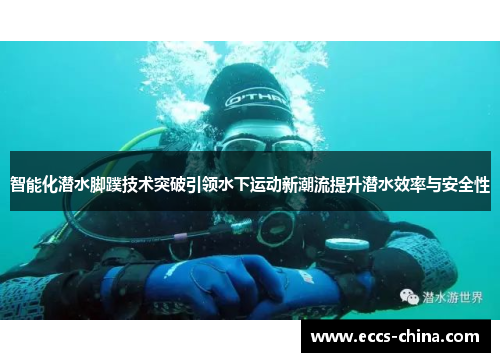 智能化潜水脚蹼技术突破引领水下运动新潮流提升潜水效率与安全性