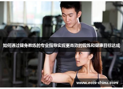 如何通过健身教练的专业指导实现更高效的锻炼和健康目标达成